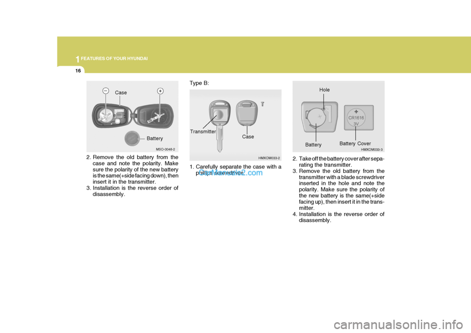 Hyundai Terracan 2005  Owners Manual 1FEATURES OF YOUR HYUNDAI
16
2. Remove the old battery from the
case and note the polarity. Make sure the polarity of the new battery is the same(+side facing down), then insert it in the transmitter.