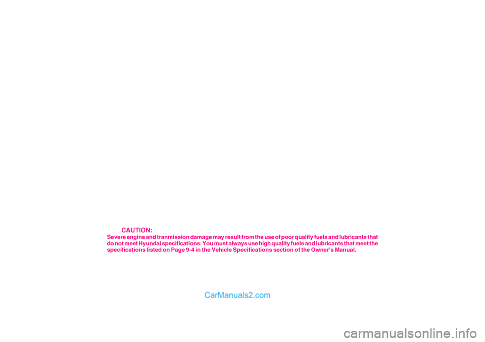 Hyundai Terracan 2005  Owners Manual     CAUTION:
Severe engine and tranmission damage may result from the use of poor quality fuels and lubricants that do not meet Hyundai specifications. You must always use high quality fuels and lubri