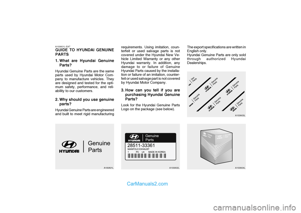 Hyundai Terracan 2005  Owners Manual A100A01L-EAT GUIDE TO HYUNDAI GENUINE PARTS 
1. What are Hyundai GenuineParts?
Hyundai Genuine Parts are the same parts used by Hyundai Motor Com- pany to manufacture vehicles. Theyare designed and te