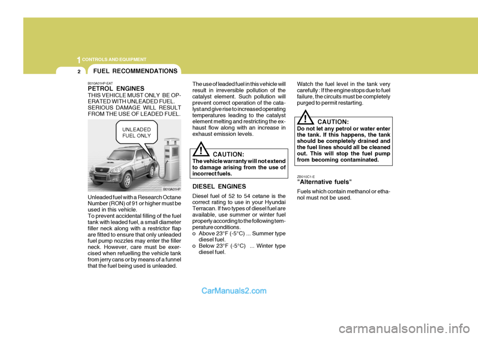 Hyundai Terracan 2005  Owners Manual 1CONTROLS AND EQUIPMENT
2
CAUTION:
The vehicle warranty will not extend to damage arising from the use of incorrect fuels. DIESEL ENGINES Diesel fuel of 52 to 54 cetane is the correct rating to use in