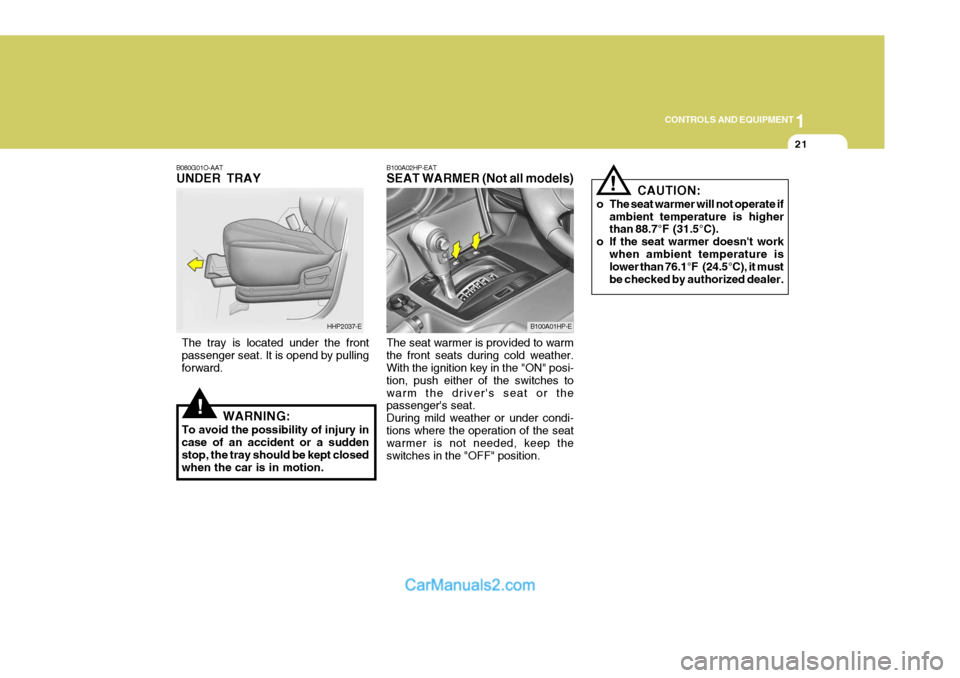 Hyundai Terracan 2005  Owners Manual 1
CONTROLS AND EQUIPMENT
21
!
B080G01O-AAT UNDER TRAY
The tray is located under the front passenger seat. It is opend by pulling forward. WARNING:
To avoid the possibility of injury in case of an acci