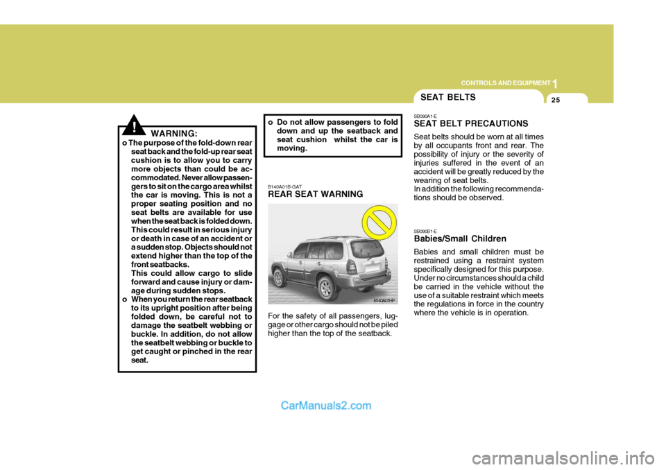 Hyundai Terracan 2005  Owners Manual 1
CONTROLS AND EQUIPMENT
25
!
B140A01B-GAT REAR SEAT WARNING For the safety of all passengers, lug- gage or other cargo should not be piled higher than the top of the seatback.
B140A01HP
WARNING:
o Th