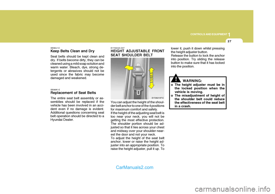 Hyundai Terracan 2005  Owners Manual 1
CONTROLS AND EQUIPMENT
27
SB090J1-E Keep Belts Clean and Dry Seat belts should be kept clean and dry. If belts become dirty, they can becleaned using a mild soap solution and warm water. Bleach, dye