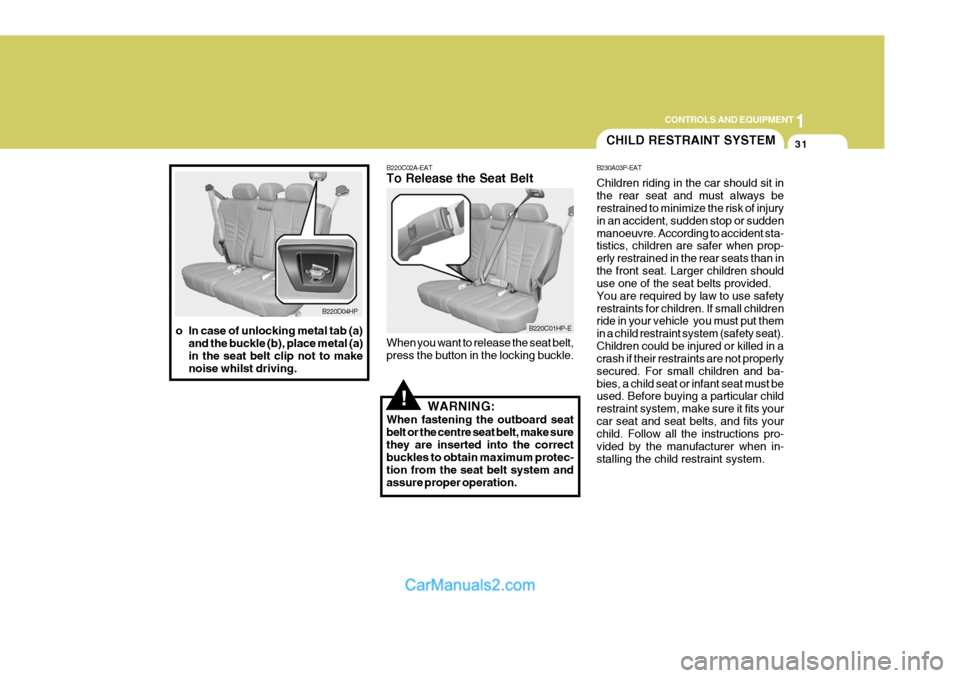 Hyundai Terracan 2005  Owners Manual 1
CONTROLS AND EQUIPMENT
31
!
B220D04HP
o In case of unlocking metal tab (a) and the buckle (b), place metal (a) in the seat belt clip not to makenoise whilst driving. B220C02A-EAT To Release the Seat