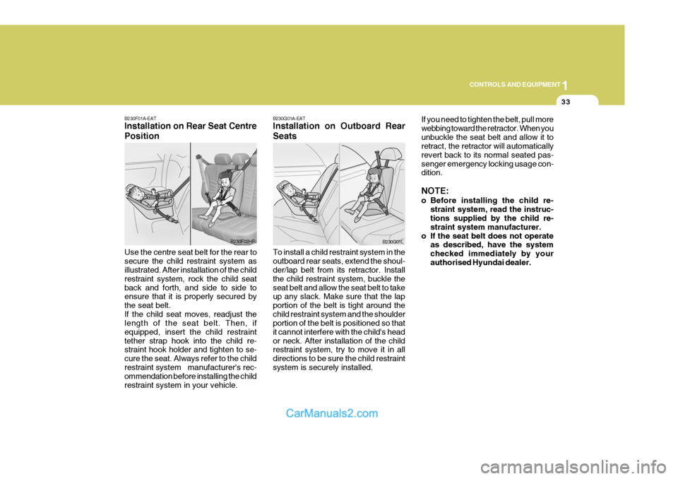 Hyundai Terracan 2005  Owners Manual 1
CONTROLS AND EQUIPMENT
33
B230F01A-EAT Installation on Rear Seat Centre Position Use the centre seat belt for the rear to secure the child restraint system as illustrated. After installation of the 