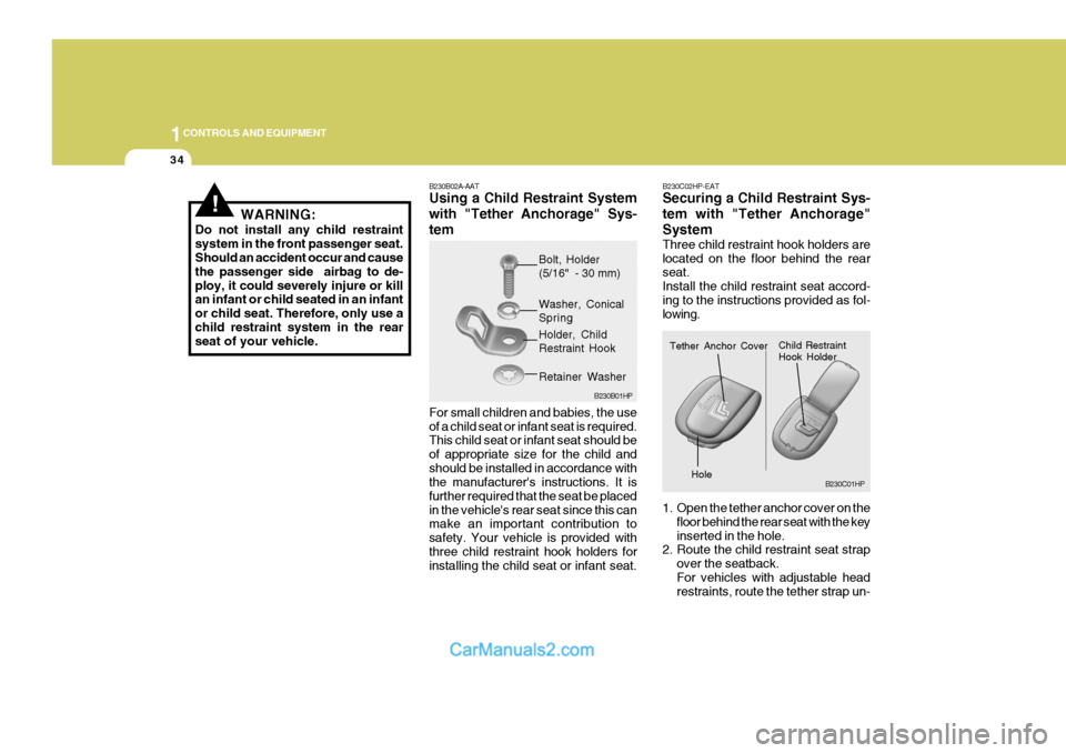 Hyundai Terracan 2005  Owners Manual 1CONTROLS AND EQUIPMENT
34
!WARNING:
Do not install any child restraint system in the front passenger seat. Should an accident occur and cause the passenger side  airbag to de-ploy, it could severely 