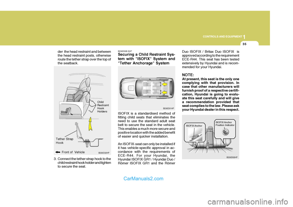 Hyundai Terracan 2005  Owners Manual 1
CONTROLS AND EQUIPMENT
35
B230C02HP
Front of  Vehicle
der  the head restraint and between the head restraint posts, otherwiseroute the tether strap over the top of the seatback.
3. Connect the tethe