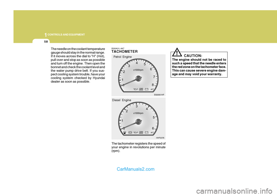 Hyundai Terracan 2005  Owners Manual 1CONTROLS AND EQUIPMENT
58
The needle on the coolant temperature gauge should stay in the normal range.If it moves across the dial to "H" (Hot), pull over and stop as soon as possible and turn off the