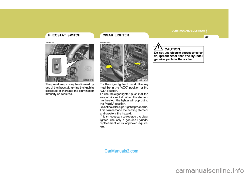 Hyundai Terracan 2005  Owners Manual 1
CONTROLS AND EQUIPMENT
67
The panel lamps may be dimmed by use of the rheostat, turning the knob to decrease or increase the illuminationintensity as required. For the cigar lighter to work, the key