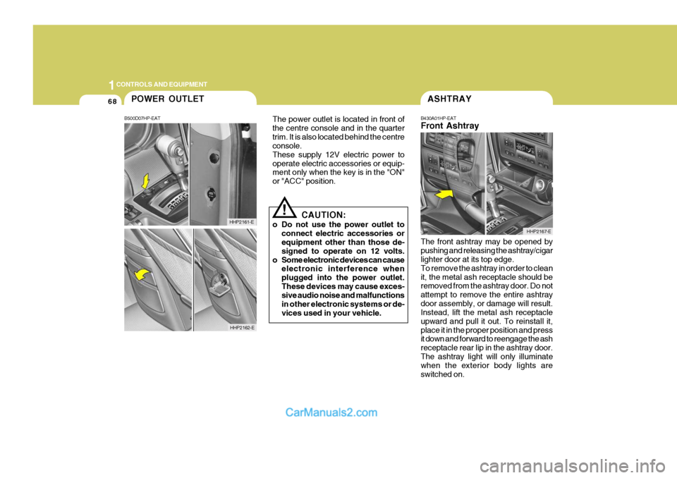 Hyundai Terracan 2005  Owners Manual 1CONTROLS AND EQUIPMENT
68
The front ashtray may be opened by pushing and releasing the ashtray/cigar lighter door at its top edge. To remove the ashtray in order to cleanit, the metal ash receptacle 