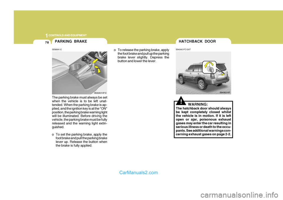 Hyundai Terracan 2005  Owners Manual 1CONTROLS AND EQUIPMENT
78
o To release the parking brake, applythe foot brake and pull up the parking brake lever slightly. Depress the button and lower the lever.
The parking brake must always be se