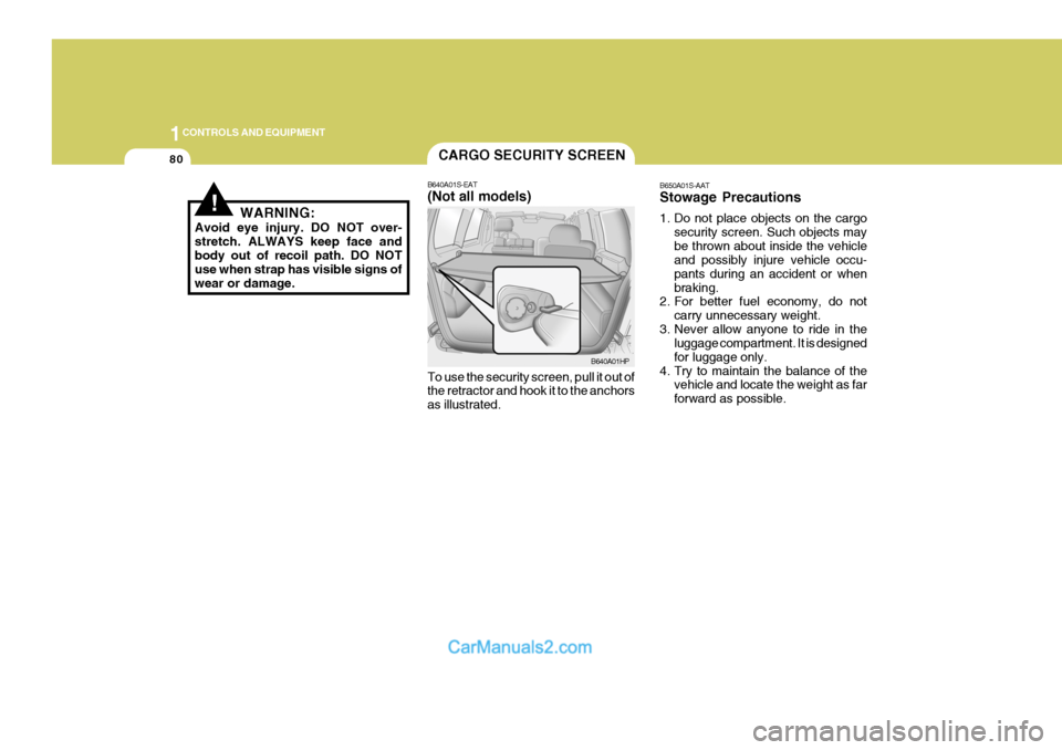 Hyundai Terracan 2005  Owners Manual 1CONTROLS AND EQUIPMENT
80
B650A01S-AAT Stowage Precautions 
1. Do not place objects on the cargosecurity screen. Such objects may be thrown about inside the vehicle and possibly injure vehicle occu- 