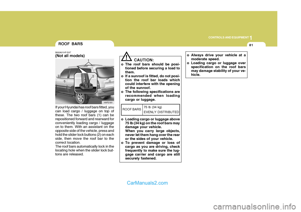 Hyundai Terracan 2005  Owners Manual 1
CONTROLS AND EQUIPMENT
81
If your Hyundai has roof bars fitted, you can load cargo / luggage on top of these. The two roof bars (1) can be repositioned forward and rearward forconveniently loading c