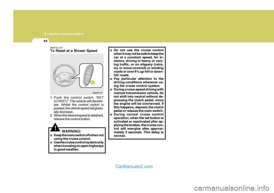 Hyundai Terracan 2005  Owners Manual 1CONTROLS AND EQUIPMENT
88
!
B660F02L-EAT To Reset at a Slower Speed 
1. Push the control switch "SET
(COAST)". The vehicle will deceler- ate. Whilst the control switch is pushed, the vehicle speed wi