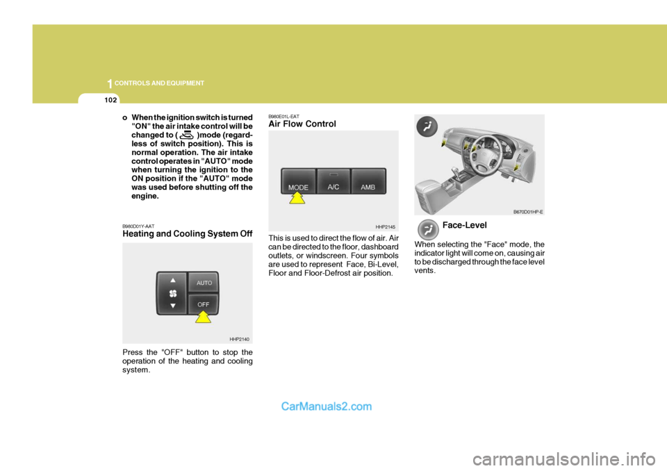 Hyundai Terracan 2005  Owners Manual 1CONTROLS AND EQUIPMENT
102
B980E01L-EAT Air Flow Control This is used to direct the flow of air. Air can be directed to the floor, dashboard outlets, or windscreen. Four symbols are used to represent