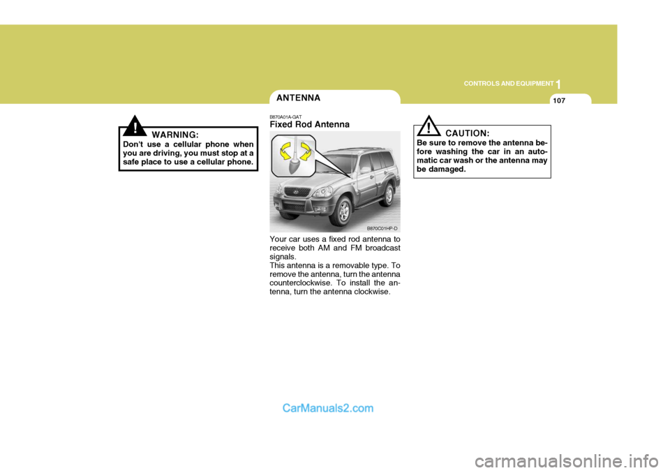 Hyundai Terracan 2005  Owners Manual 1
CONTROLS AND EQUIPMENT
107
!WARNING:
Dont use a cellular phone when you are driving, you must stop at a safe place to use a cellular phone.
ANTENNA
!
B870A01A-GAT Fixed Rod Antenna Your car uses a 