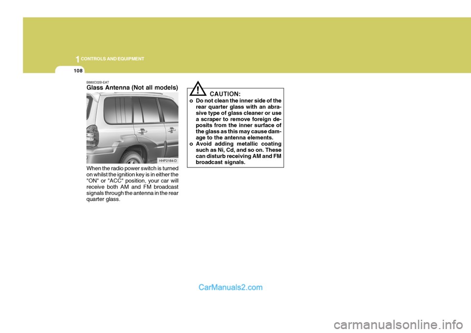Hyundai Terracan 2005  Owners Manual 1CONTROLS AND EQUIPMENT
108
!
B880C02B-EAT Glass Antenna (Not all models) When the radio power switch is turned on whilst the ignition key is in either the "ON" or "ACC" position, your car will receiv