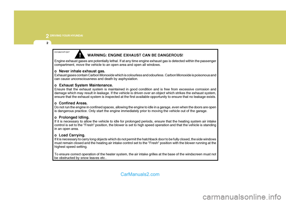 Hyundai Terracan 2005  Owners Manual 2 DRIVING YOUR HYUNDAI
2
C010A01HP-EAT
WARNING: ENGINE EXHAUST CAN BE DANGEROUS!
Engine exhaust gases are potentially lethal. If at any time engine exhaust gas is detected within the passenger compart