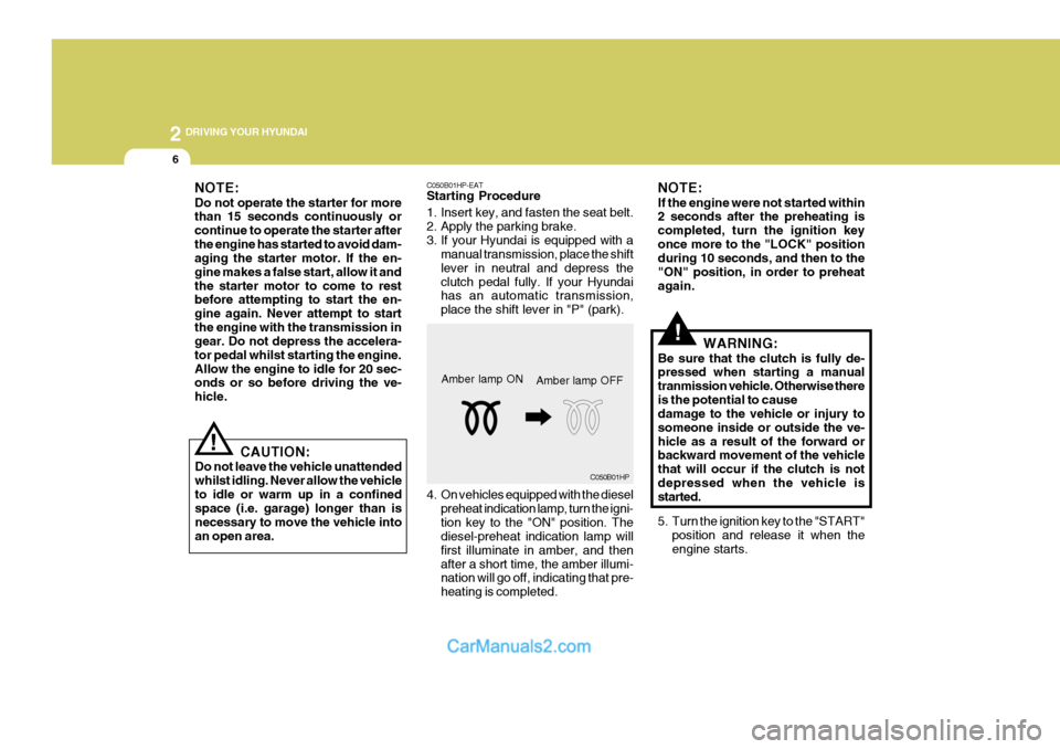 Hyundai Terracan 2005  Owners Manual 2 DRIVING YOUR HYUNDAI
6
!
!
NOTE: Do not operate the starter for more than 15 seconds continuously or continue to operate the starter afterthe engine has started to avoid dam- aging the starter motor