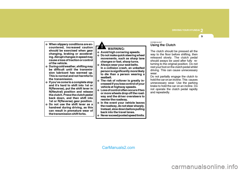 Hyundai Terracan 2005  Owners Manual 2
DRIVING YOUR HYUNDAI
9
o When slippery conditions are en-
countered, increased caution should be exercised when gear changing, braking or accelerat- ing. Abrupt changes in speed maycause a loss of t