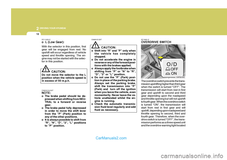 Hyundai Terracan 2005  Owners Manual 2 DRIVING YOUR HYUNDAI
12
!
C090I01E-EAT
CAUTION:
o Shift into "R" and "P" only when the vehicle has completely stopped.
o Do not accelerate the engine in reverse or any of the forward posi-tions with