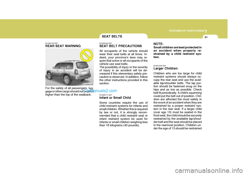 Hyundai Terracan 2005 Owners Manual 1
FEATURES OF YOUR HYUNDAI
31SEAT BELTS
B140A01B-GAT REAR SEAT WARNING For the safety of all passengers, lug- gage or other cargo should not be piled higher than the top of the seatback. B150A02A-GAT Hyundai Terracan 2005 Owners Manual 1
FEATURES OF YOUR HYUNDAI
31SEAT BELTS
B140A01B-GAT REAR SEAT WARNING For the safety of all passengers, lug- gage or other cargo should not be piled higher than the top of the seatback. B150A02A-GAT
