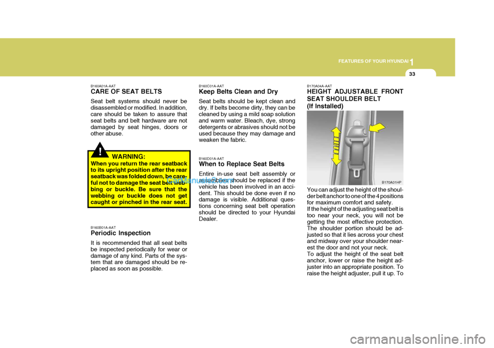 Hyundai Terracan 2005 Owners Manual 1
FEATURES OF YOUR HYUNDAI
33
!
B160A01A-AAT CARE OF SEAT BELTS Seat belt systems should never be disassembled or modified. In addition,care should be taken to assure that seat belts and belt hardware Hyundai Terracan 2005 Owners Manual 1
FEATURES OF YOUR HYUNDAI
33
!
B160A01A-AAT CARE OF SEAT BELTS Seat belt systems should never be disassembled or modified. In addition,care should be taken to assure that seat belts and belt hardware