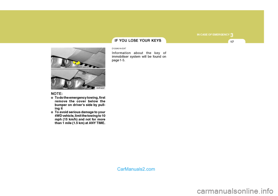 Hyundai Terracan 2005  Owners Manual 3
IN CASE OF EMERGENCY
17
HHP4037
NOTE: 
o To do the emergency towing, first
remove the cover below the bumper on drivers side by pull- ing it
o To avoid serious damage to your 4WD vehicle, limit the