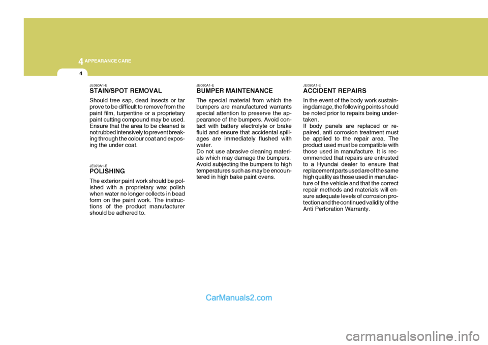 Hyundai Terracan 2005  Owners Manual 44APPEARANCE CARE
4
JE070A1-E POLISHING The exterior paint work should be pol- ished with a proprietary wax polish when water no longer collects in beadform on the paint work. The instruc- tions of th