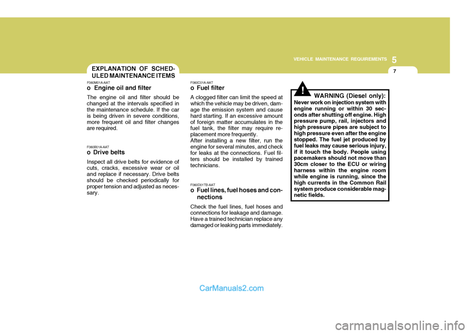 Hyundai Terracan 2005  Owners Manual 5
VEHICLE MAINTENANCE REQUIREMENTS
7
!
F060B01A-AAT
o Drive belts
Inspect all drive belts for evidence of cuts, cracks, excessive wear or oil and replace if necessary. Drive beltsshould be checked per