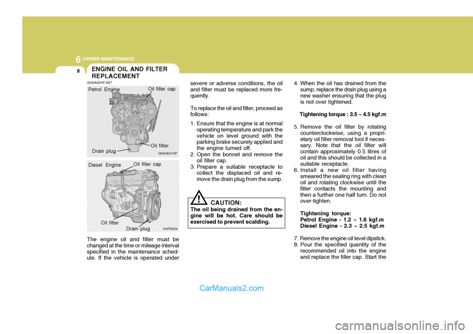 Hyundai Terracan 2005  Owners Manual 6 OWNER MAINTENANCE
8
!
The engine oil and filter must be changed at the time or mileage intervalspecified in the maintenance sched- ule. If the vehicle is operated under severe or adverse conditions,