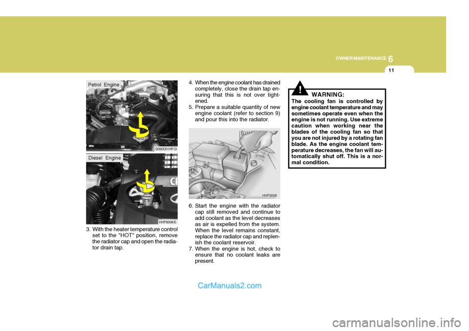 Hyundai Terracan 2005  Owners Manual 6
OWNER MAINTENANCE
11
3. With the heater temperature control set to the "HOT" position, remove the radiator cap and open the radia-tor drain tap. 4. When the engine coolant has drained
completely, cl