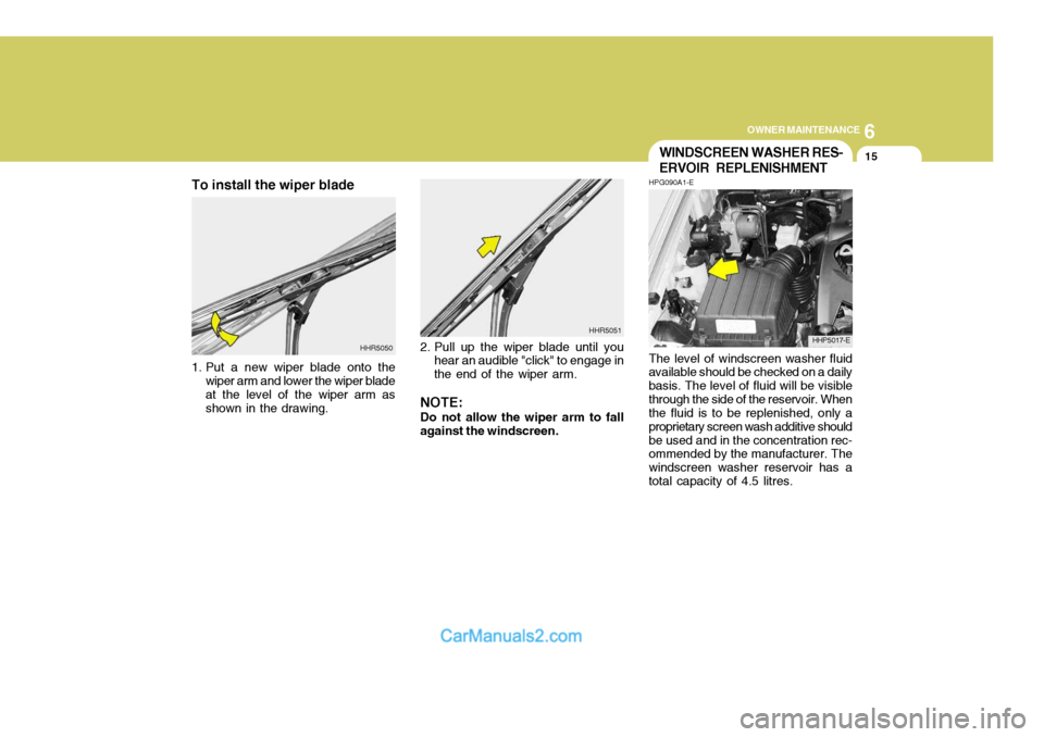Hyundai Terracan 2005  Owners Manual 6
OWNER MAINTENANCE
15
The level of windscreen washer fluid available should be checked on a daily basis. The level of fluid will be visiblethrough the side of the reservoir. When the fluid is to be r