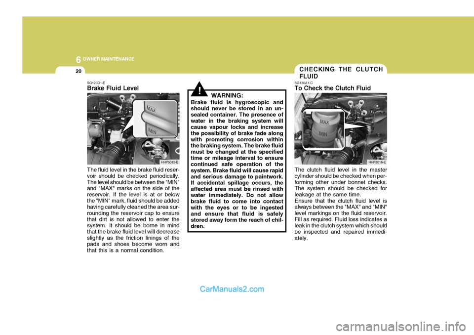 Hyundai Terracan 2005  Owners Manual 6 OWNER MAINTENANCE
20
!
SG120D1-E Brake Fluid Level The fluid level in the brake fluid reser- voir should be checked periodically.The level should be between the "MIN" and "MAX" marks on the side of 