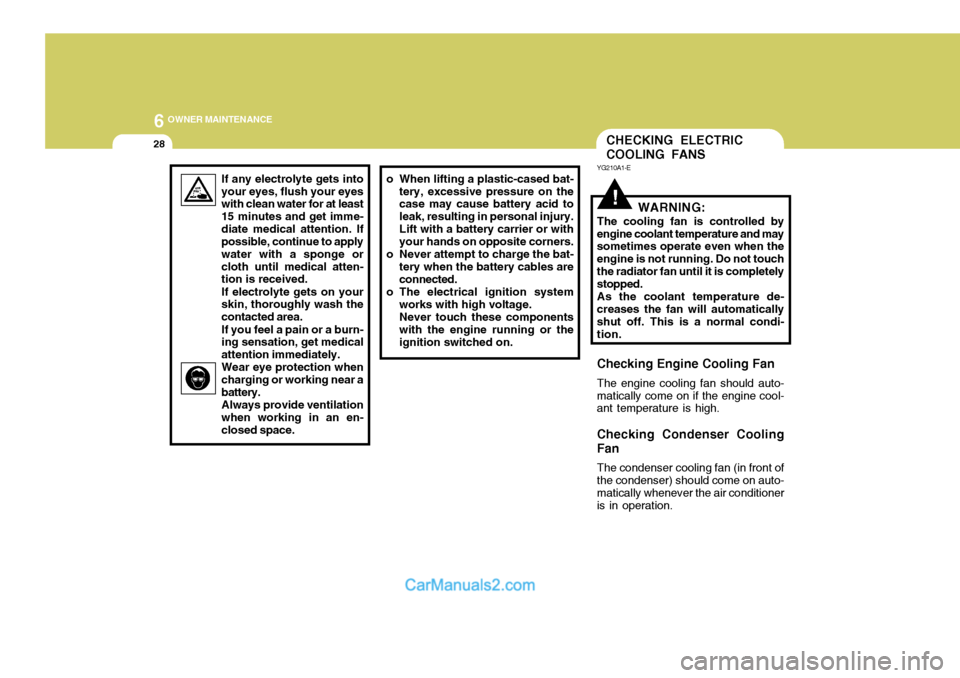 Hyundai Terracan 2005  Owners Manual 6 OWNER MAINTENANCE
28
!WARNING:
The cooling fan is controlled by engine coolant temperature and may sometimes operate even when the engine is not running. Do not touchthe radiator fan until it is com