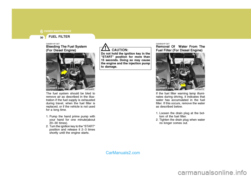 Hyundai Terracan 2005  Owners Manual 6 OWNER MAINTENANCE
30
!
The fuel system should be bled to remove air as described in the illus- tration if the fuel supply is exhausted during travel, when the fuel filter isreplaced, or if the vehic