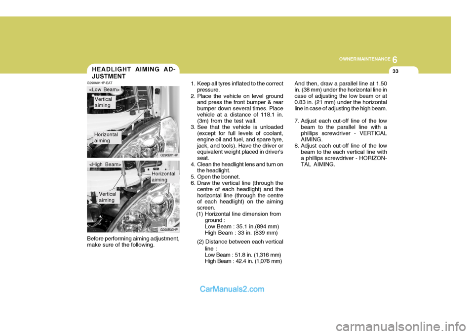 Hyundai Terracan 2005  Owners Manual 6
OWNER MAINTENANCE
33
And then, draw a parallel line at 1.50 in. (38 mm) under the horizontal line incase of adjusting the low beam or at 0.83 in. (21 mm) under the horizontal line in case of adjusti