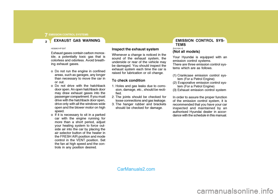 Hyundai Terracan 2005  Owners Manual 7EMISSION CONTROL SYSTEMS
2
Inspect the exhaust systemWhenever a change is noticed in the
sound of the exhaust system, the underside or rear of the vehicle maybe damaged. You should inspect the exhaus
