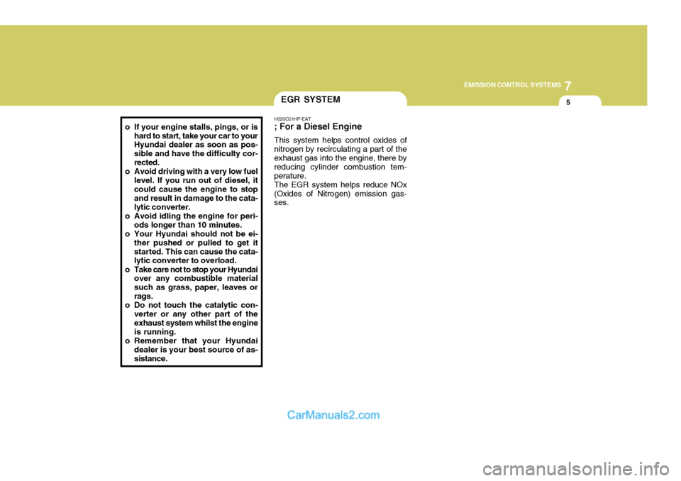 Hyundai Terracan 2005  Owners Manual 7
EMISSION CONTROL SYSTEMS
5
o If your engine stalls, pings, or is
hard to start, take your car to your Hyundai dealer as soon as pos- sible and have the difficulty cor-rected.
o Avoid driving with a 