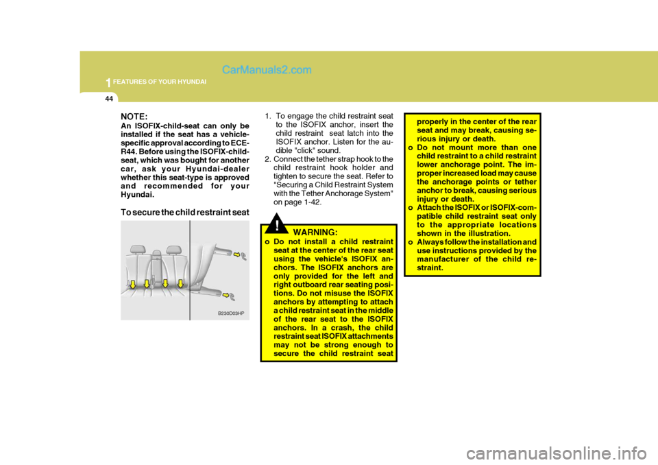 Hyundai Terracan 2005  Owners Manual 1FEATURES OF YOUR HYUNDAI
44
!
1. To engage the child restraint seat
to the ISOFIX anchor, insert the child restraint  seat latch into the ISOFIX anchor. Listen for the au- dible "click" sound.
2. Con