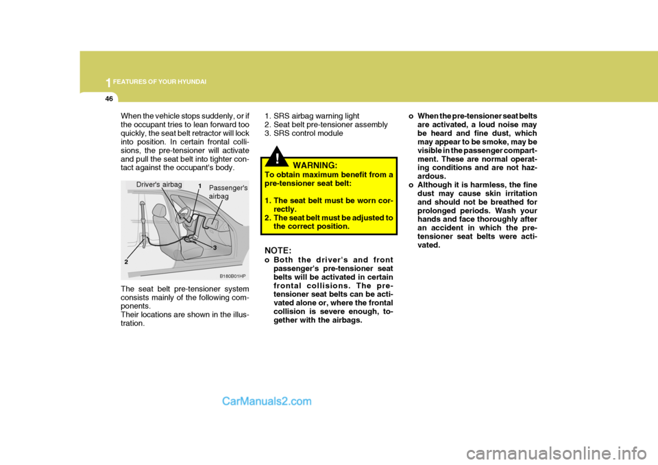 Hyundai Terracan 2005  Owners Manual 1FEATURES OF YOUR HYUNDAI
46
!
1. SRS airbag warning light 
2. Seat belt pre-tensioner assembly
3. SRS control module o When the pre-tensioner seat belts
are activated, a loud noise maybe heard and fi