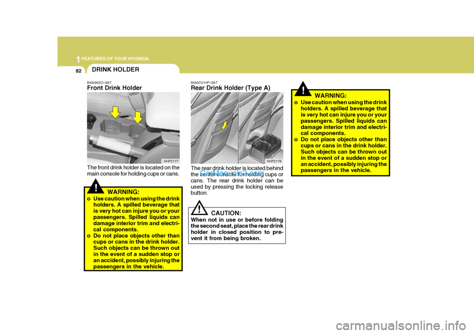 Hyundai Terracan 2005  Owners Manual 1FEATURES OF YOUR HYUNDAI
82
!
DRINK HOLDER
!
B450A02O-GAT Front Drink Holder The front drink holder is located on the main console for holding cups or cans.
WARNING:
o Use caution when using the drin