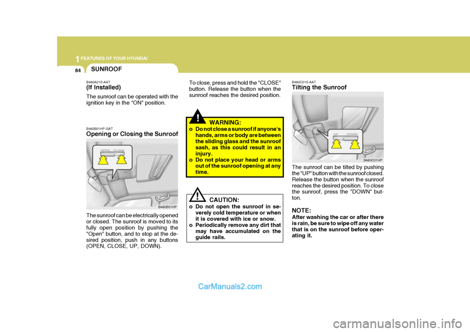 Hyundai Terracan 2005  Owners Manual 1FEATURES OF YOUR HYUNDAI
84
!
!WARNING:
o Do not close a sunroof if anyones hands, arms or body are between the sliding glass and the sunroof sash, as this could result in an injury.
o Do not place 