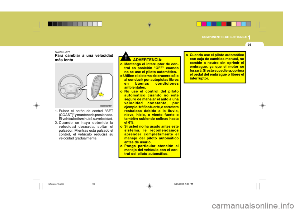 Hyundai Terracan 2005  Manual del propietario (in Spanish) 1
COMPONENTES DE SU HYUNDAI
95
!ADVERTENCIA:
o Mantenga el interruptor de con- trol en posición "OFF" cuando no se use el piloto automático.
o Utilice el sistema de crucero sólo al conducir por aut