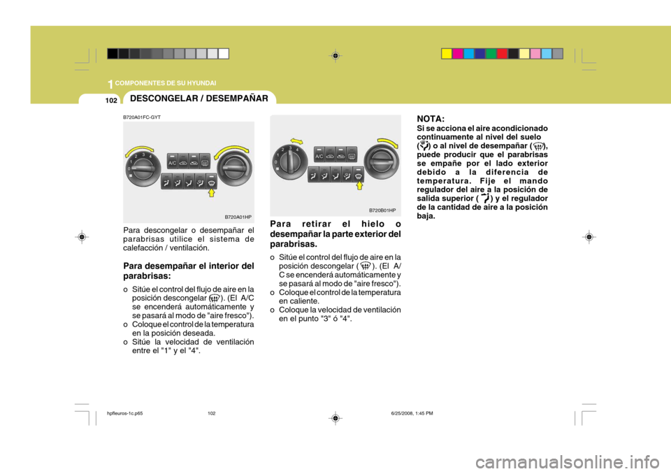 Hyundai Terracan 2005  Manual del propietario (in Spanish) 1COMPONENTES DE SU HYUNDAI
102DESCONGELAR / DESEMPAÑAR
B720A01HP B720B01HP
B720A01FC-GYT Para descongelar o desempañar el parabrisas utilice el sistema de calefacción / ventilación. Para desempañ
