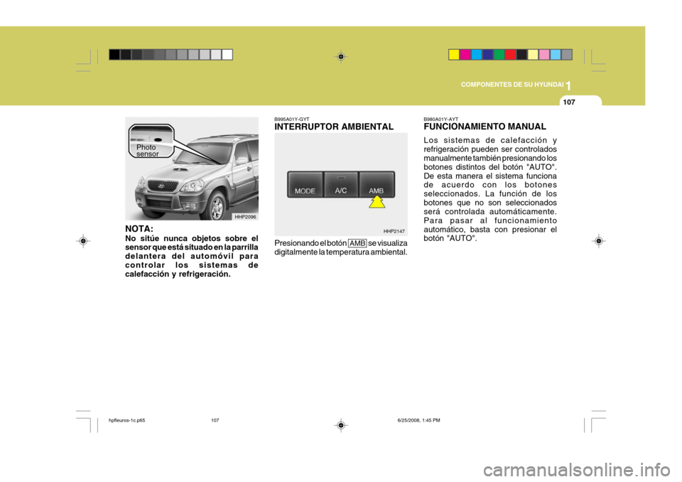 Hyundai Terracan 2005  Manual del propietario (in Spanish) 1
COMPONENTES DE SU HYUNDAI
107
HHP2096
HHP2147
NOTA: No sitúe nunca objetos sobre el sensor que está situado en la parrilla delantera del automóvil paracontrolar los sistemas de calefacción y ref