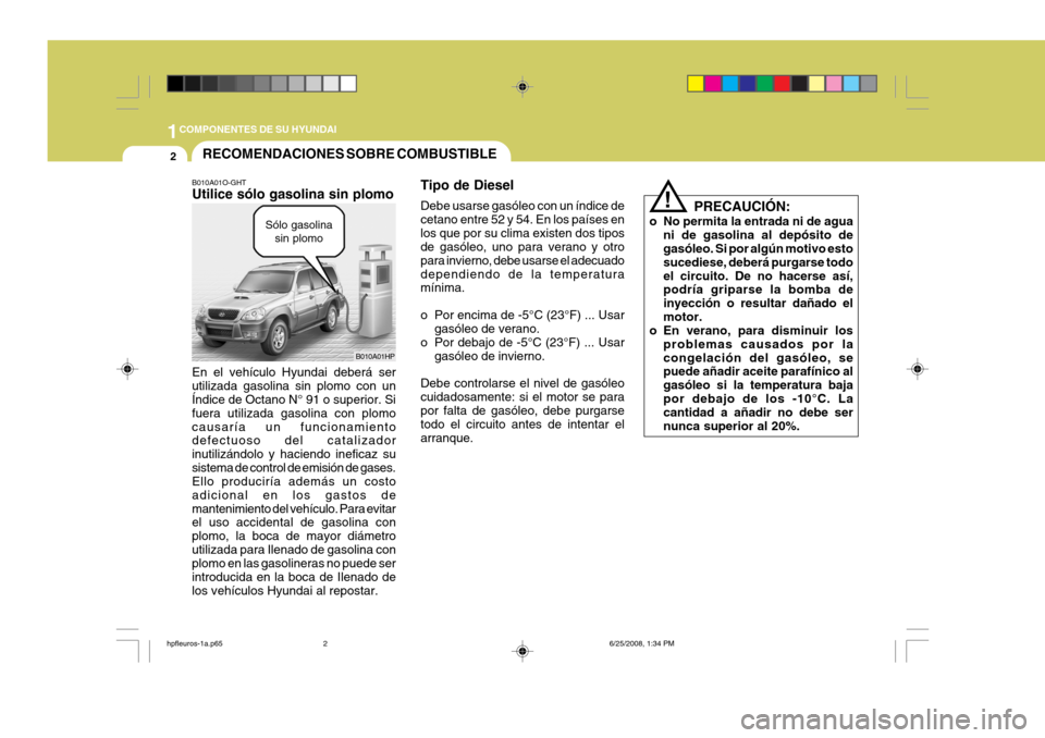 Hyundai Terracan 2005  Manual del propietario (in Spanish) 1COMPONENTES DE SU HYUNDAI
2
!
RECOMENDACIONES SOBRE COMBUSTIBLE
B010A01O-GHT Utilice sólo gasolina sin plomo En el vehículo Hyundai deberá ser utilizada gasolina sin plomo con un Índice de Octano