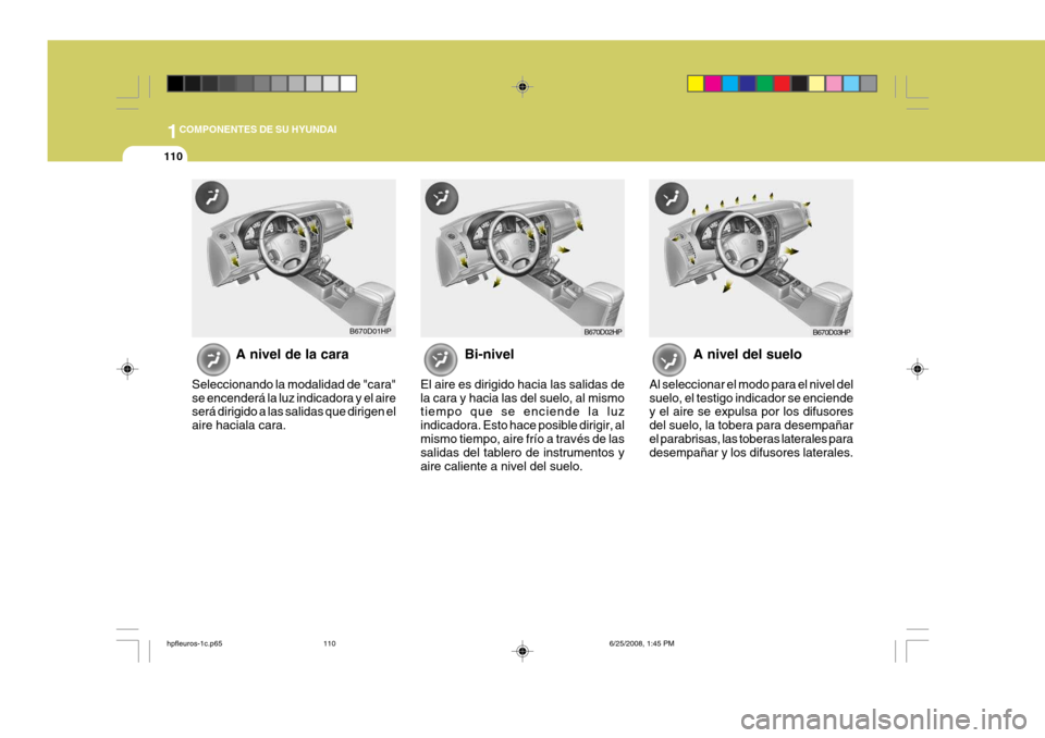 Hyundai Terracan 2005  Manual del propietario (in Spanish) 1COMPONENTES DE SU HYUNDAI
110
A nivel de la cara
Seleccionando la modalidad de "cara" se encenderá la luz indicadora y el aire será dirigido a las salidas que dirigen el aire haciala cara. Bi-nivel