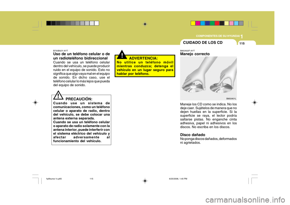 Hyundai Terracan 2005  Manual del propietario (in Spanish) 1
COMPONENTES DE SU HYUNDAI
115CUIDADO DE LOS CD
B850A02F-AYT Manejo correcto Maneje los CD como se indica. No los deje caer. Sujételos de manera que no dejen huellas en la superficie. Si la superfic