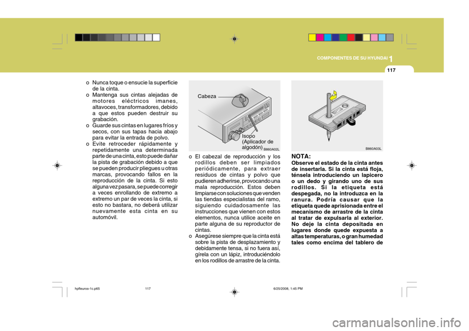 Hyundai Terracan 2005  Manual del propietario (in Spanish) 1
COMPONENTES DE SU HYUNDAI
117
B860A03L
NOTA: Observe el estado de la cinta antes de insertarla. Si la cinta está floja, ténsela introduciendo un lapicero o un dedo y girando uno de susrodillos. Si